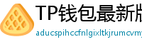 TP钱包最新版本下载 - TP钱包最新版下载｜支持多链与NFT管理功能